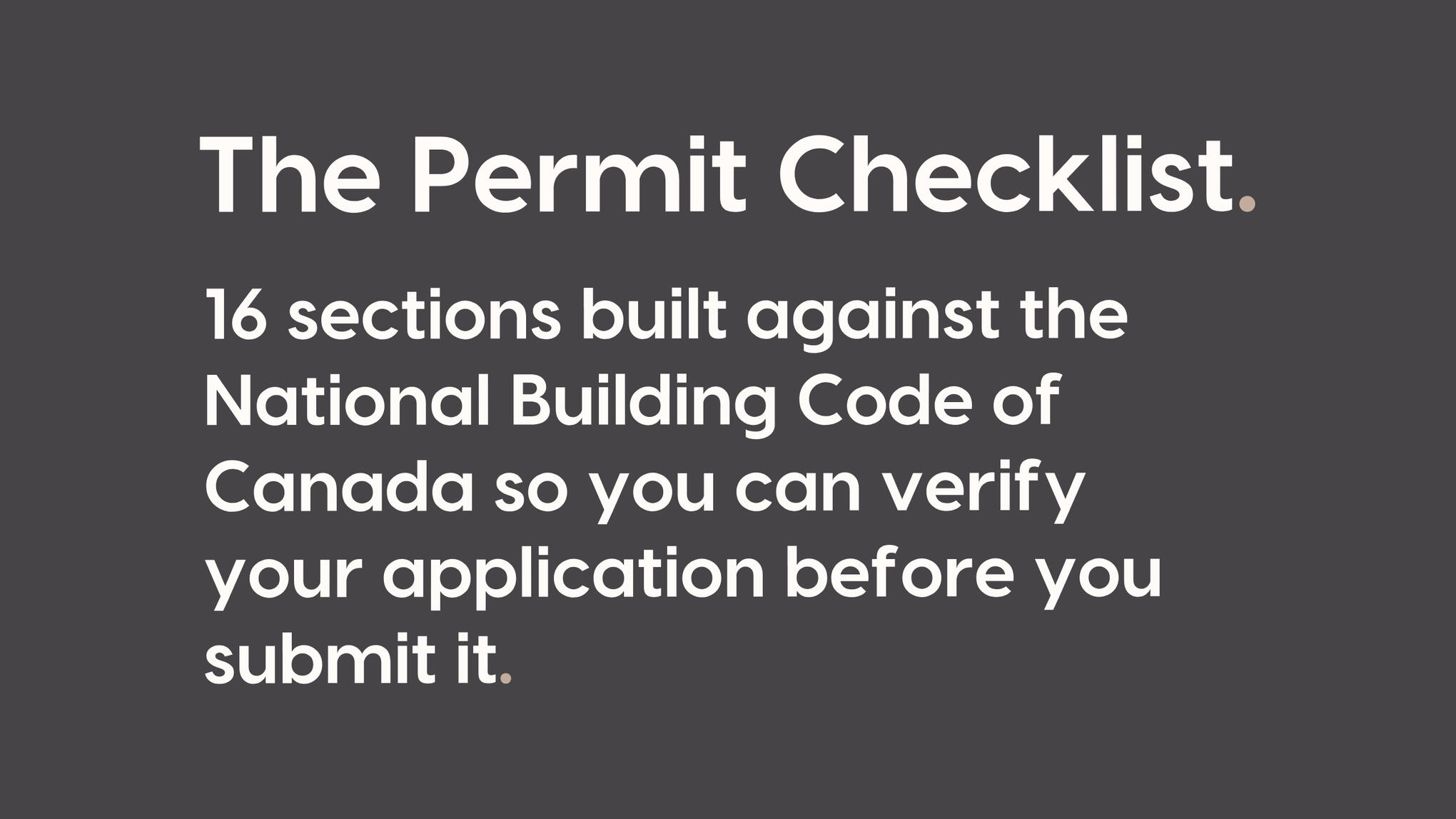 The Permit Checklist. 16 sections built against the National Building Code of Canada so you can verify your application before you submit it.
